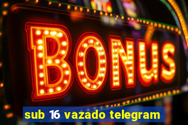 sub 16 vazado telegram